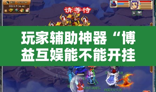 玩家辅助神器“博益互娱能不能开挂”其实确实有挂