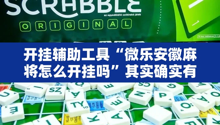 开挂辅助工具“微乐安徽麻将怎么开挂吗”其实确实有挂