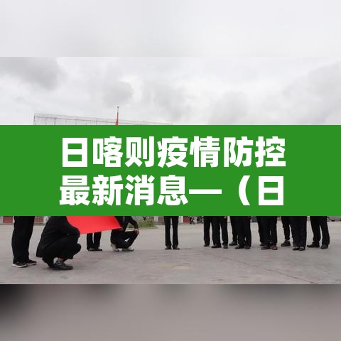 日喀则疫情防控最新消息—（日喀则疫情防控最新政策）