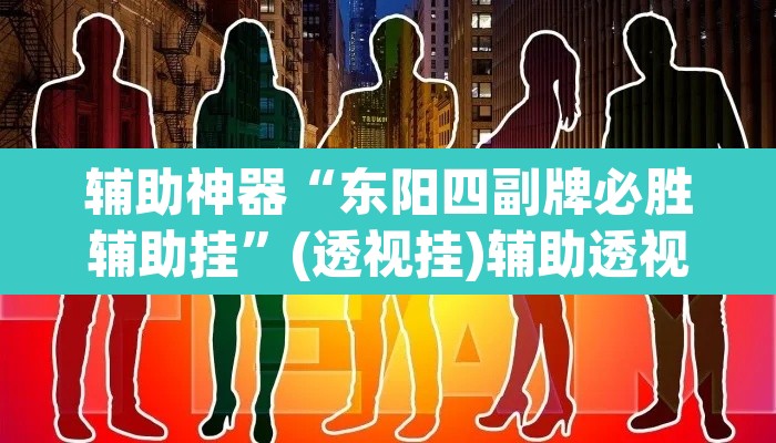 辅助神器“东阳四副牌必胜辅助挂”(透视挂)辅助透视教程