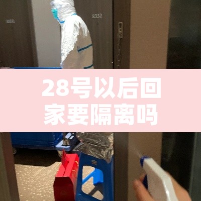 28号以后回家要隔离吗 → 28号回家需要隔离吗