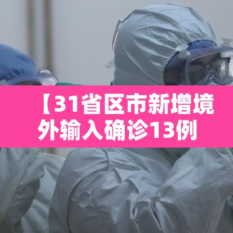【31省区市新增境外输入确诊13例,31省区市新增境外输入确诊10例】