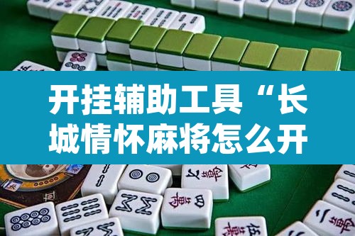 开挂辅助工具“长城情怀麻将怎么开挂”(透视挂)辅助透视教程