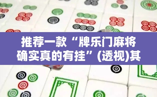 推荐一款“牌乐门麻将确实真的有挂”(透视)其实确实有挂