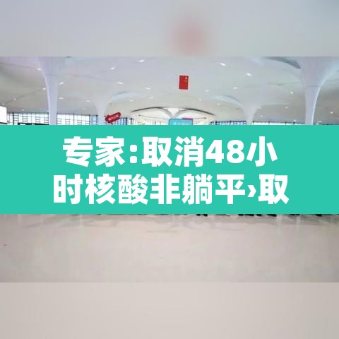 专家:取消48小时核酸非躺平›取消48小时核酸出省