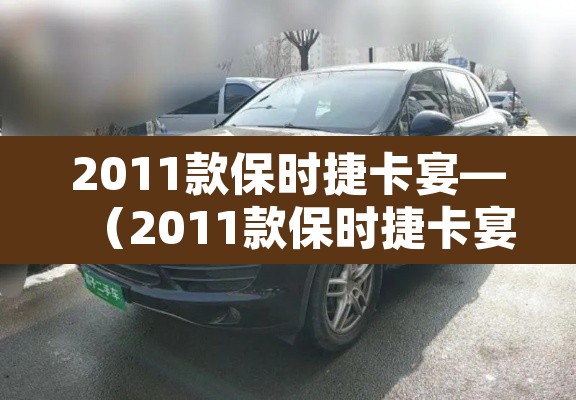 2011款保时捷卡宴—（2011款保时捷卡宴S选配完落地多少钱）
