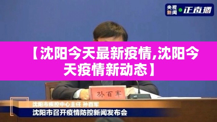 【沈阳今天最新疫情,沈阳今天疫情新动态】 【沈阳今天最新疫情,沈阳今天疫情新动态】
