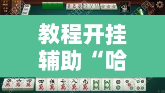 教程开挂辅助“哈灵麻将万能开挂器”其实确实有挂