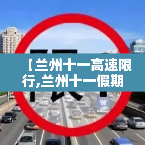 【兰州十一高速限行,兰州十一假期限号吗】