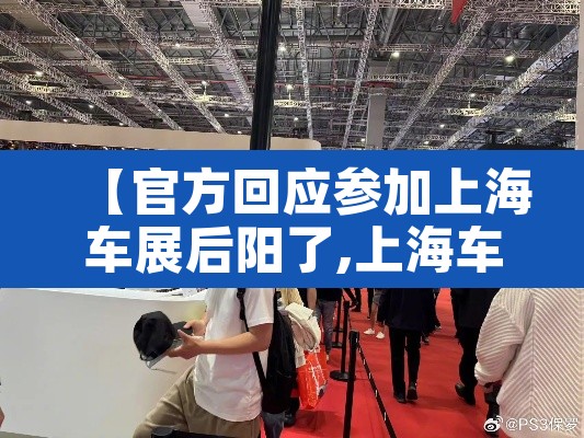 【官方回应参加上海车展后阳了,上海车展参展】