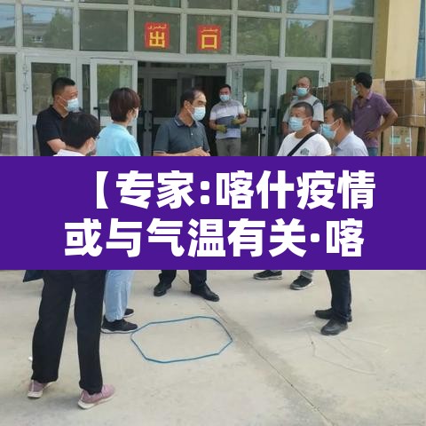 【专家:喀什疫情或与气温有关·喀什疫情已排除蔓延可能性】