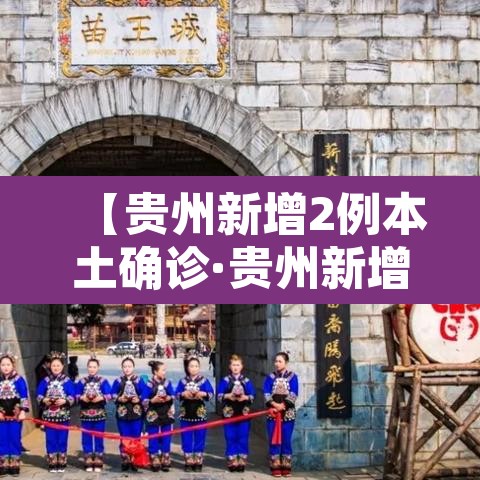 【贵州新增2例本土确诊·贵州新增1例本地确诊病例】