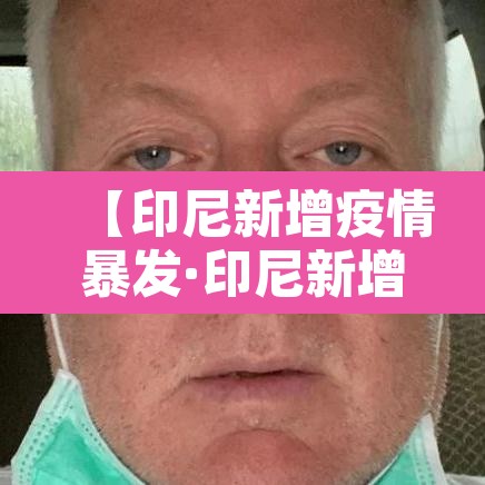 【印尼新增疫情暴发·印尼新增新冠疫情】