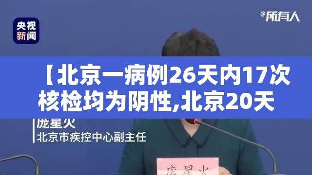 【北京一病例26天内17次核检均为阴性,北京20天确诊328例】