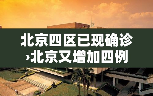 北京四区已现确诊›北京又增加四例 北京四区已现确诊›北京又增加四例