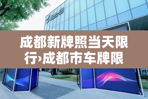 成都新牌照当天限行›成都市车牌限行从几点到几点开始