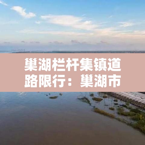 巢湖栏杆集镇道路限行：巢湖市栏杆镇要拆吗