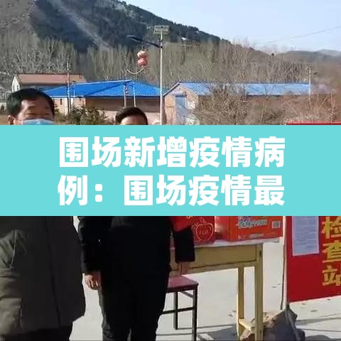 围场新增疫情病例：围场疫情最新确诊名单