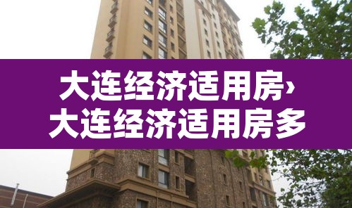大连经济适用房›大连经济适用房多少钱一平 大连经济适用房›大连经济适用房多少钱一平
