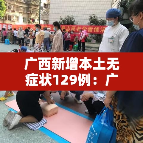 广西新增本土无症状129例：广西新增3例境外输入无症状感染者