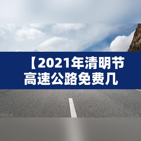 【2021年清明节高速公路免费几天·2021年清明节高速路免费几天?】