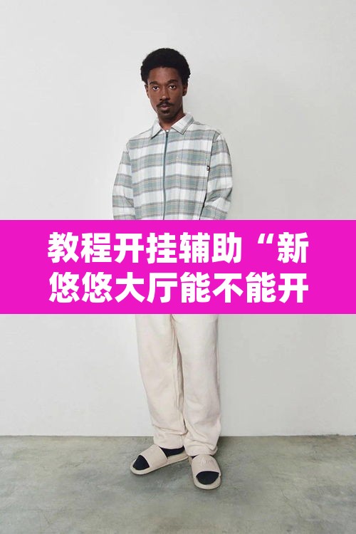 教程开挂辅助“新悠悠大厅能不能开挂	”(透视挂)辅助透视教程