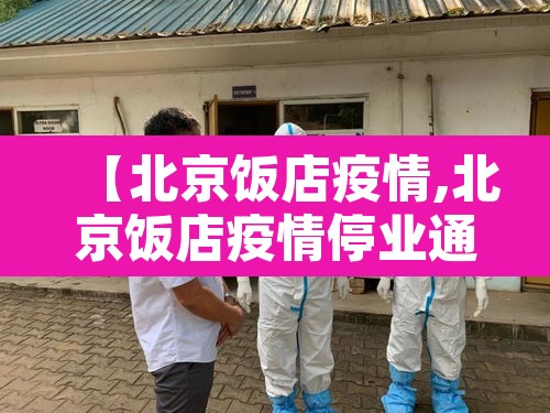 【北京饭店疫情,北京饭店疫情停业通知】