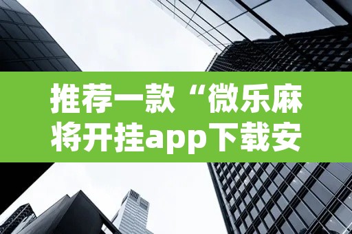 推荐一款“微乐麻将开挂app下载安装”其实确实有挂