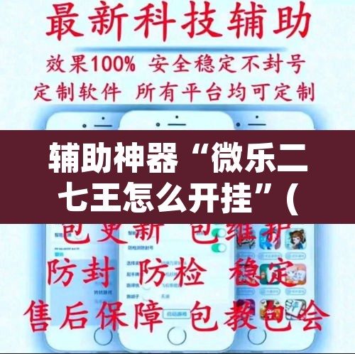 辅助神器“微乐二七王怎么开挂	”(透视)其实确实有挂