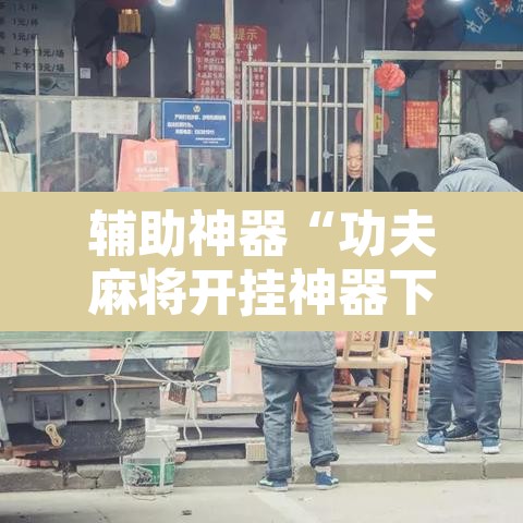 辅助神器“功夫麻将开挂神器下载透视”开挂辅助脚本+详细开挂安装教程