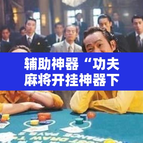 辅助神器“功夫麻将开挂神器下载透视”开挂辅助脚本+详细开挂安装教程