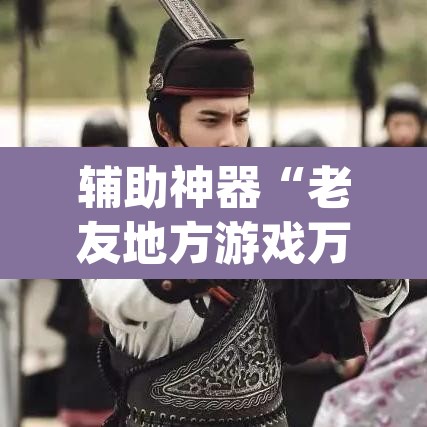 辅助神器“老友地方游戏万能开挂神器	”(透视)其实确实有挂