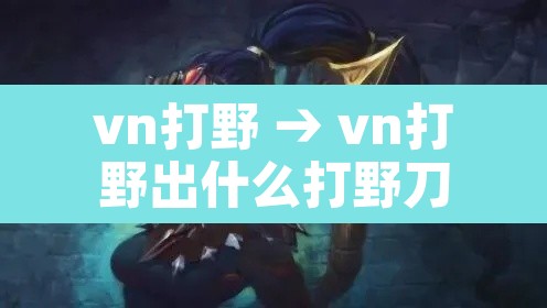 vn打野 → vn打野出什么打野刀