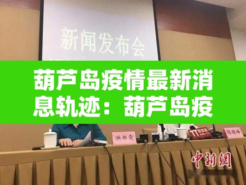 葫芦岛疫情最新消息轨迹：葫芦岛疫情最新消息轨迹公布