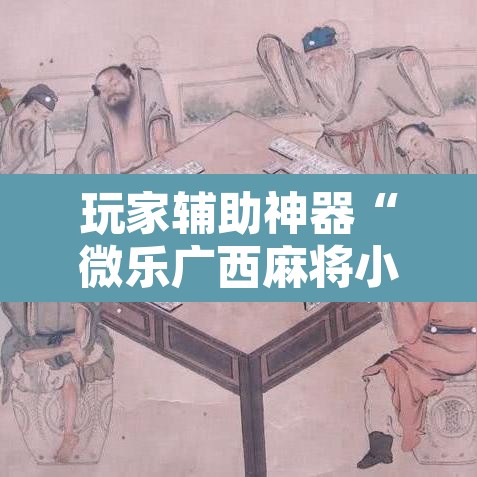 玩家辅助神器“微乐广西麻将小程序必赢神器免费安装”其实确实有挂