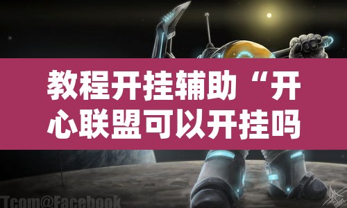 教程开挂辅助“开心联盟可以开挂吗	”(透视挂)辅助透视教程