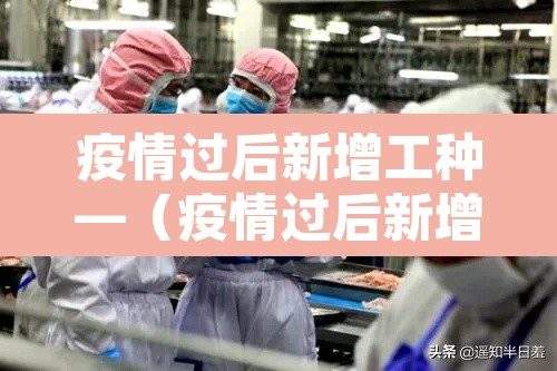 疫情过后新增工种—（疫情过后新增工种怎么处理）