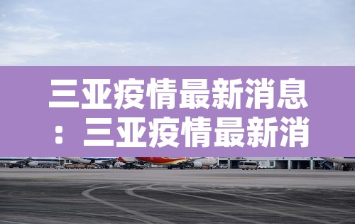 三亚疫情最新消息：三亚疫情最新消息确诊19例