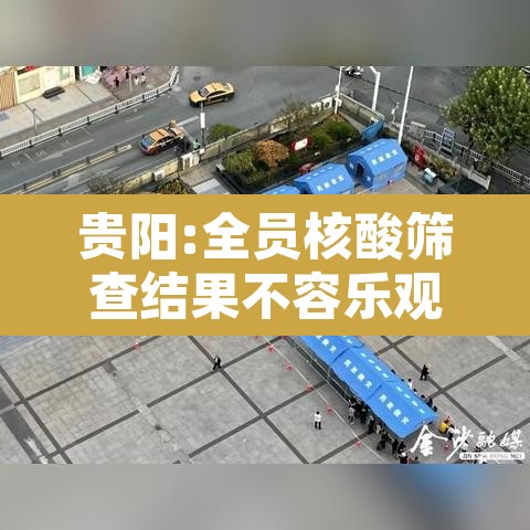 贵阳:全员核酸筛查结果不容乐观›贵阳全员核酸检测 贵阳:全员核酸筛查结果不容乐观›贵阳全员核酸检测