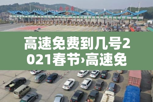 高速免费到几号2021春节›高速免费到几号2021春节限行