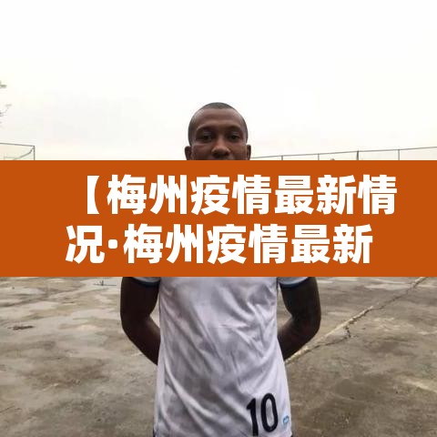 【梅州疫情最新情况·梅州疫情最新情况今日新增】