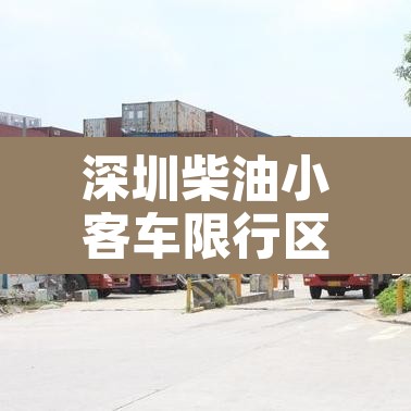 深圳柴油小客车限行区域 → 深圳柴油车限行吗