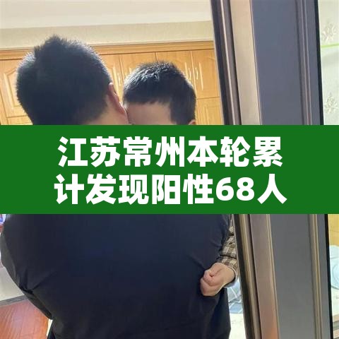 江苏常州本轮累计发现阳性68人—（常州一例阳性）