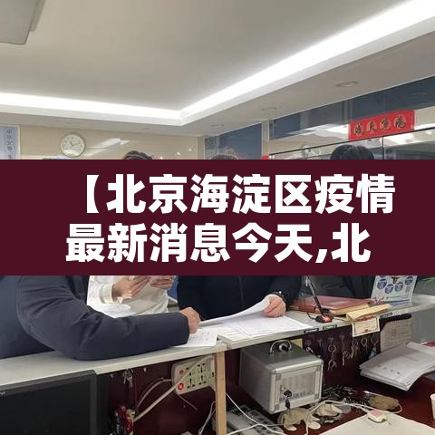 【北京海淀区疫情最新消息今天,北京海淀疫情最新情况通报】
