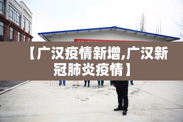 【广汉疫情新增,广汉新冠肺炎疫情】