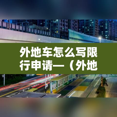 外地车怎么写限行申请—(外地车限行怎么出去) 外地车怎么写限行申请—(外地车限行怎么出去)