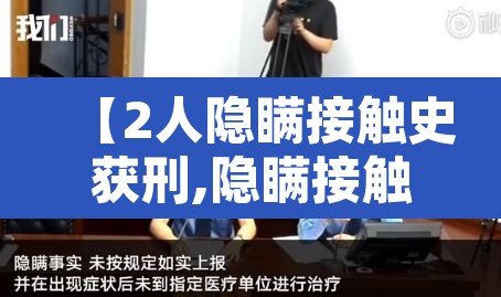 【2人隐瞒接触史获刑,隐瞒接触史造成的后果】 【2人隐瞒接触史获刑,隐瞒接触史造成的后果】