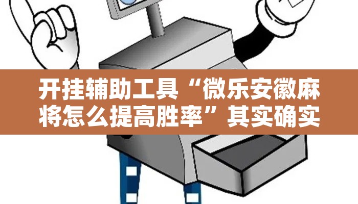 开挂辅助工具“微乐安徽麻将怎么提高胜率	”其实确实有挂