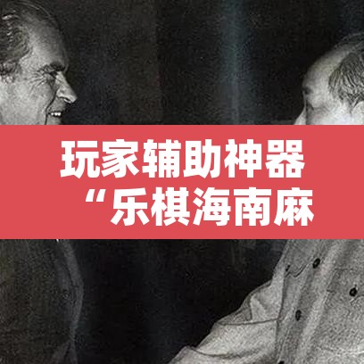 玩家辅助神器“乐棋海南麻将开挂教程	”开挂辅助脚本+详细开挂安装教程