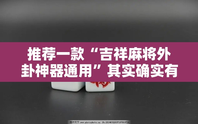 推荐一款“吉祥麻将外卦神器通用”其实确实有挂